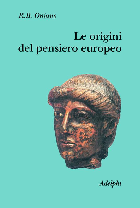 Le origini del pensiero europeo. Intorno al corpo, la mente, l'anima, il mondo, il tempo e il destino - Richard Broxton Onians - copertina