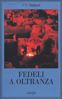 Fedeli a oltranza. Un viaggio tra i popoli convertiti all'Islam - Vidiadhar S. Naipaul - 3