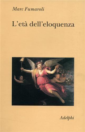 L' età dell'eloquenza. Retorica e «res literaria» dal Rinascimento alle soglie dell'epoca classica - Marc Fumaroli - 2