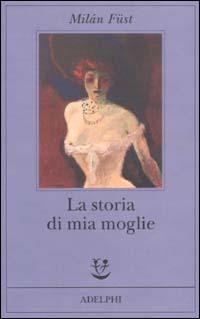 La storia di mia moglie - Milán Füst - 2