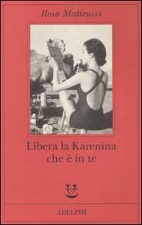 Libera la Karenina che è in te - Rosa Matteucci - copertina