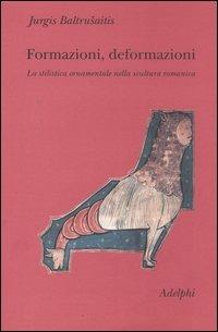 Formazioni, deformazioni. La stilistica ornamentale nella scultura romanica - Jurgis Baltrusaitis - copertina