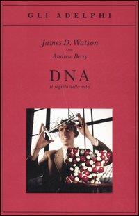 DNA. Il segreto della vita - James D. Watson,Andrew Berry - copertina