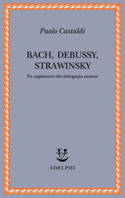 Bach, Debussy, Strawinsky. Tre supplementi alla bibliografia esistente - P. Castaldi - copertina