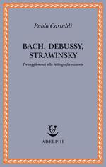 Bach, Debussy, Strawinsky. Tre supplementi alla bibliografia esistente