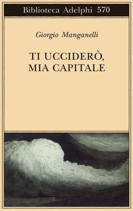 Ti ucciderò, mia capitale - Giorgio Manganelli - copertina