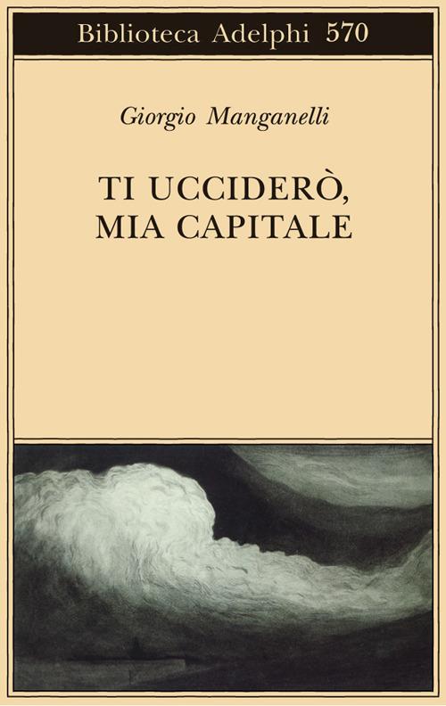 Ti ucciderò, mia capitale - Giorgio Manganelli - copertina