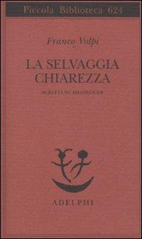 La selvaggia chiarezza. Scritti su Heidegger - Franco Volpi - copertina