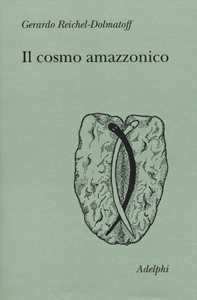 Il cosmo amazzonico. Simbolismo degli indigeni tukano del Vaupés