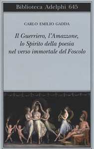 Il guerriero, l'amazzone, lo spirito della poesia nel verso immortale del Foscolo. Conversazione a tre voci