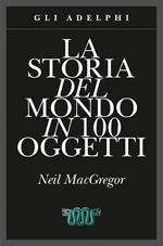 La storia del mondo in 100 oggetti. Ediz. illustrata