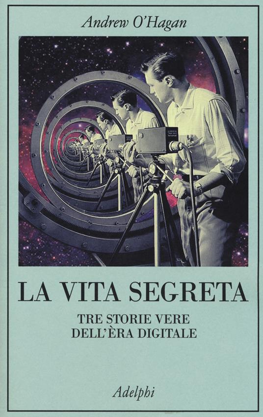 La vita segreta. Tre storie vere dell'èra digitale - Andrew O'Hagan - copertina