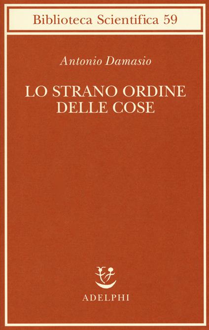 Lo strano ordine delle cose. La vita, i sentimenti e la creazione della cultura - Antonio R. Damasio - copertina