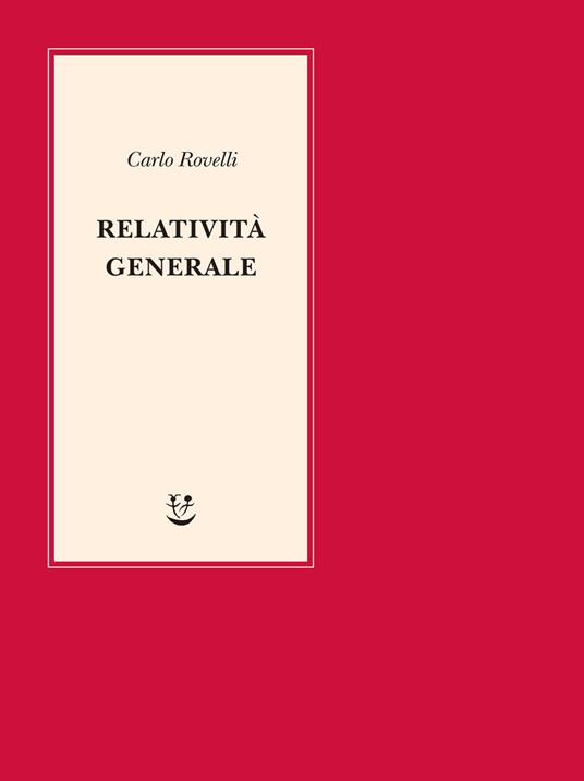 Relatività generale. Una semplice introduzione. Idee, struttura concettuale, buchi neri, onde gravitazionali, cosmologia e cenni di gravità quantistica - Carlo Rovelli - 2