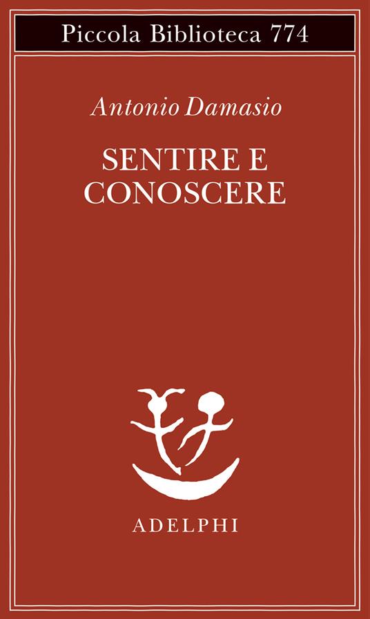 Sentire e conoscere. Storia delle menti coscienti - Antonio Damasio - copertina