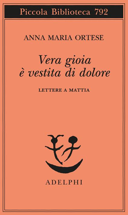 Vera gioia è vestita di dolore. Lettere a Mattia - Anna Maria Ortese - copertina