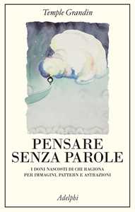 Libro Pensare senza parole. I doni nascosti di chi ragiona per immagini, pattern e astrazioni Temple Grandin