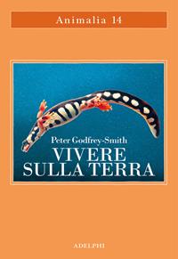 Vivere sulla terra. La vita, la coscienza e la costruzione del mondo naturale - Peter Godfrey-Smith - Libro - Adelphi - Animalia | IBS