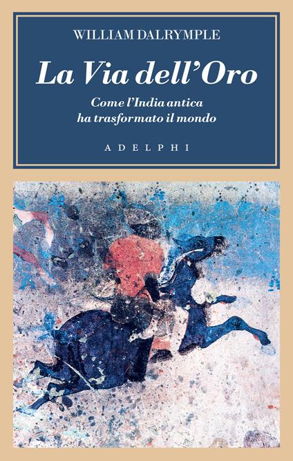 La via dell'oro. Come l'India antica ha trasformato il mondo - William Dalrymple - copertina