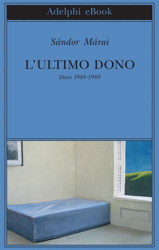 L' ultimo dono. Diari 1984-1989 - Sándor Márai,Marinella D'Alessandro - ebook