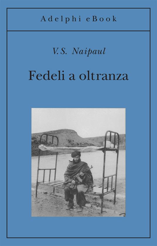 Fedeli a oltranza. Un viaggio tra i popoli convertiti all'Islam - Vidiadhar S. Naipaul,Navid Carucci,Ubaldo Stecconi,Vincenzo Vergiani - ebook