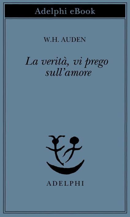 La verità, vi prego, sull'amore - Wystan Hugh Auden,G. Forti - ebook