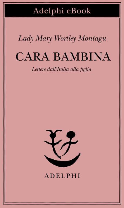 Cara bambina. Lettere dall'Italia alla figlia (1747-1761) - Mary Wortley Montagu,M. D'Amico - ebook