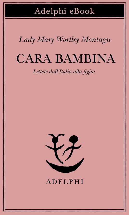 Cara bambina. Lettere dall'Italia alla figlia (1747-1761) - Mary Wortley Montagu,M. D'Amico - ebook