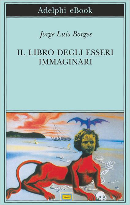 Il libro degli esseri immaginari - Jorge L. Borges,Tommaso Scarano,Ilide Carmignani - ebook