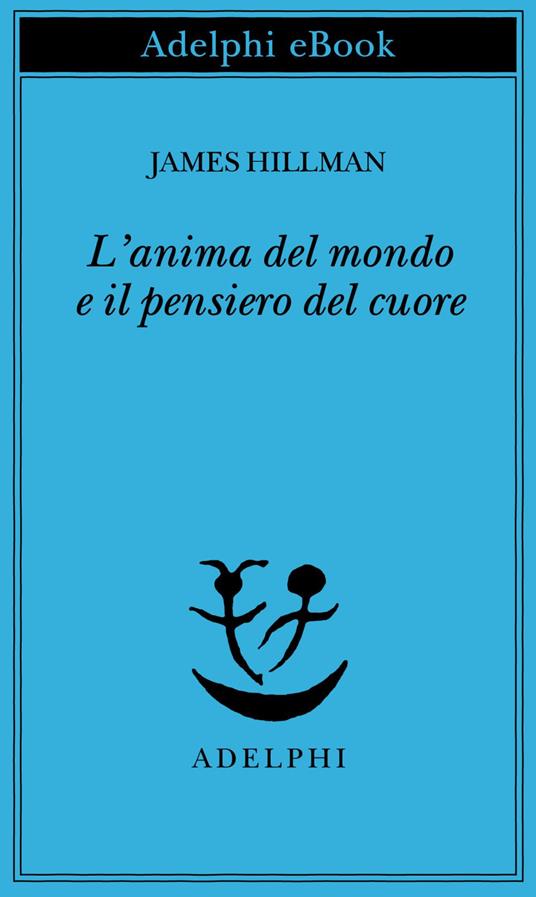 L' anima del mondo e il pensiero del cuore - James Hillman,Adriana Bottini - ebook