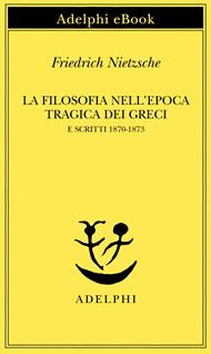 La filosofia nell'epoca tragica dei greci e scritti 1870-1873