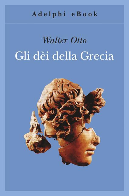 Gli dèi della Grecia. L'immagine del divino nello specchio dello spirito greco - Walter Friedrich Otto,Giampiero Moretti,Alessandro Stavru,Giovanna Federici Airoldi - ebook