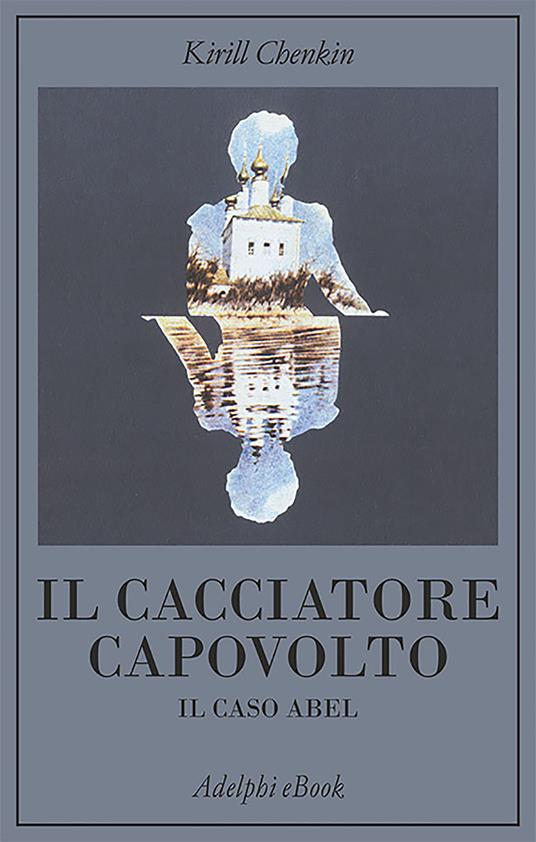 Il cacciatore capovolto. Il caso Abel - Kirill Chenkin,Gigliola Venturi - ebook