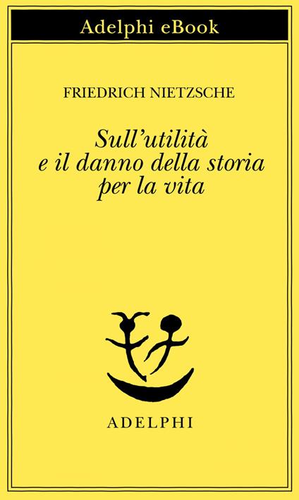 Sull'utilità e il danno della storia per la vita - Friedrich Nietzsche,Sossio Giametta - ebook