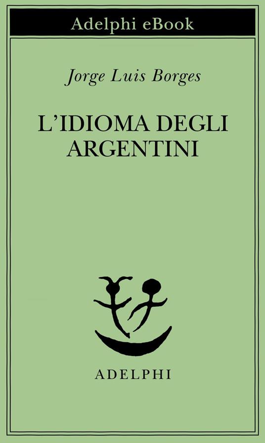 L' idioma degli argentini - Jorge L. Borges,L. Lorenzini,A. Melis - ebook