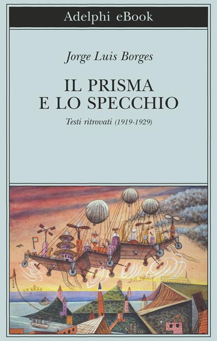 Il prisma e lo specchio. Testi ritrovati (1919-1929) - Jorge L. Borges,A. Melis,L. Lorenzini - ebook