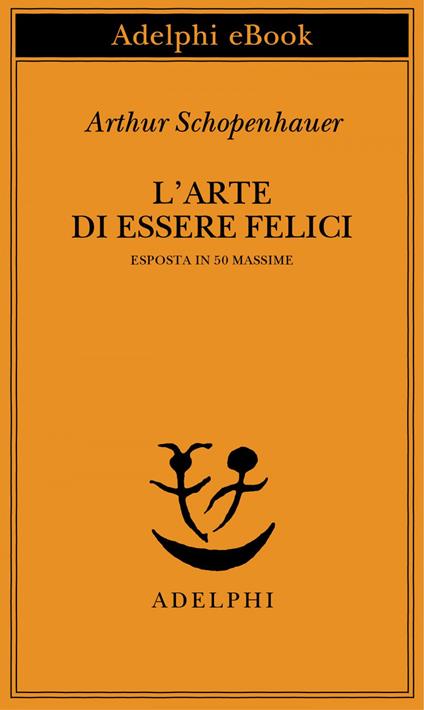L' arte di essere felici esposta in 50 massime - Arthur Schopenhauer,F. Volpi,G. Gurisatti - ebook
