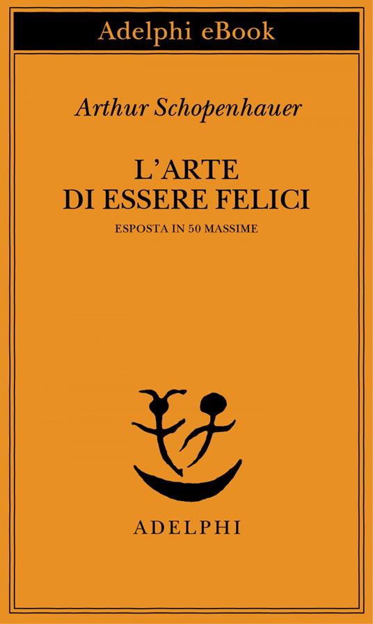 L' arte di essere felici esposta in 50 massime - Arthur Schopenhauer,F. Volpi,G. Gurisatti - ebook