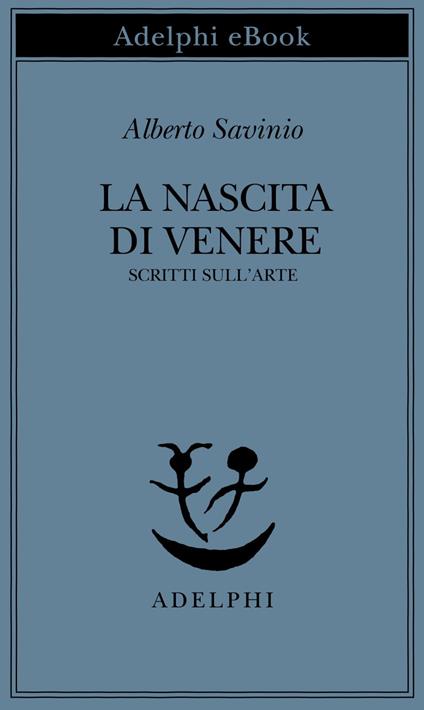 La nascita di Venere. Scritti sull'arte - Alberto Savinio,Giuseppe Montesano,V. Trione - ebook