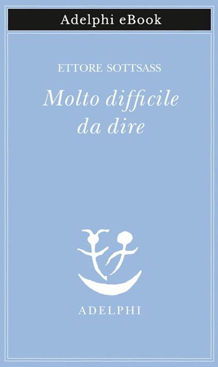 Molto difficile da dire - Ettore Sottsass,Matteo Codignola - ebook
