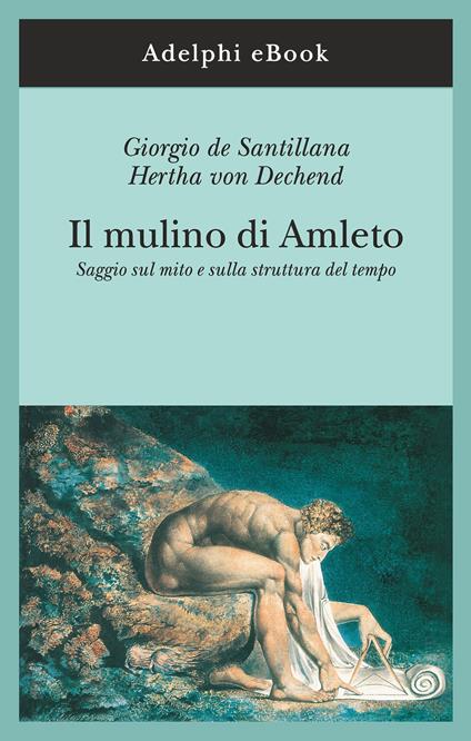 Il mulino di Amleto. Saggio sul mito e sulla struttura del tempo - Hertha von Dechend,Giorgio de Santillana,A. Passi - ebook