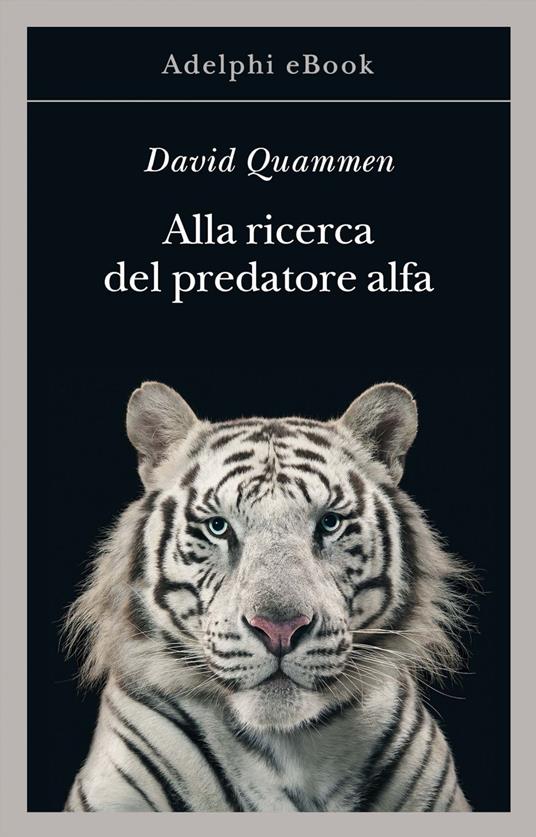 Alla ricerca del predatore alfa. Il mangiatore di uomini nelle giungle della storia e della mente - David Quammen,Maurizio Bruno,Marina Antonielli - ebook