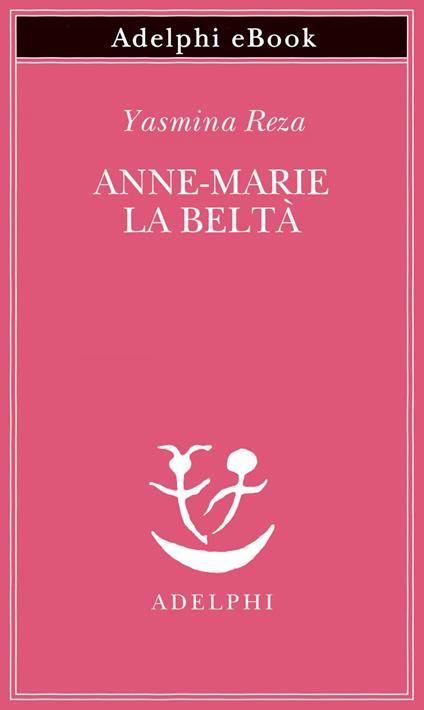 Anne-Marie la beltà - Yasmina Reza,Ena Marchi,Donatella Punturo - ebook