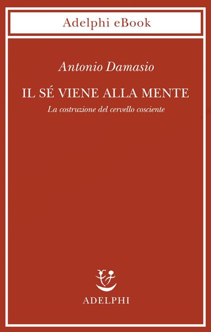 Il sé viene alla mente. La costruzione del cervello cosciente - Antonio R. Damasio,I. C. Blum - ebook