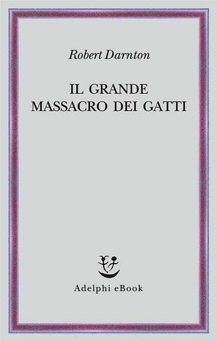 Il grande massacro dei gatti e altri episodi della storia culturale francese - Robert Darnton,R. Pasta - ebook
