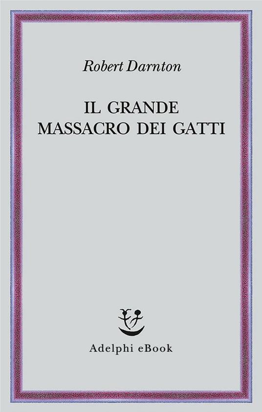 Il grande massacro dei gatti e altri episodi della storia culturale francese - Robert Darnton,R. Pasta - ebook