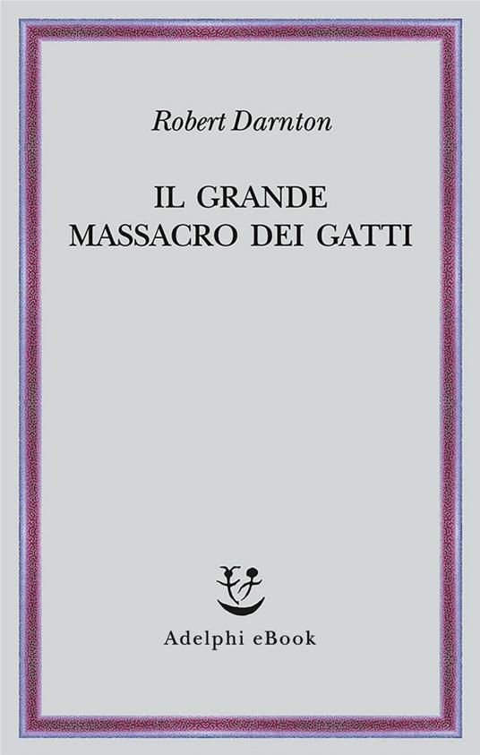 Il grande massacro dei gatti e altri episodi della storia culturale francese - Robert Darnton,R. Pasta - ebook