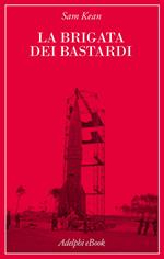 La brigata dei bastardi. La vera storia degli scienziati e delle spie che sabotarono la bomba atomica nazista