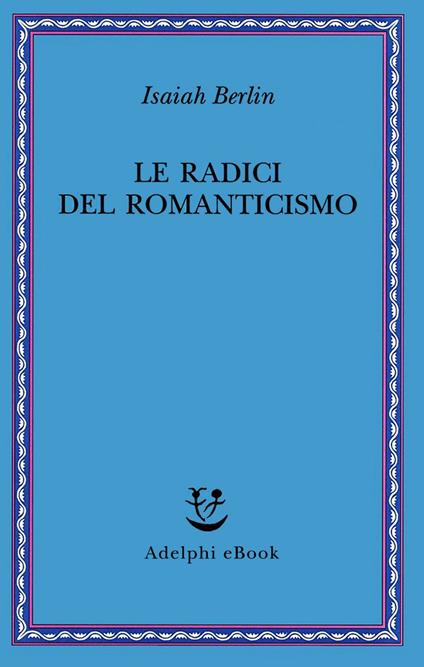Le radici del romanticismo. Nuova ediz. - Isaiah Berlin,H. Hardy,G. Ferrara degli Uberti - ebook