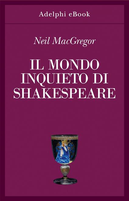 Il mondo inquieto di Shakespeare - Neil MacGregor,Carlotta Fonzi - ebook